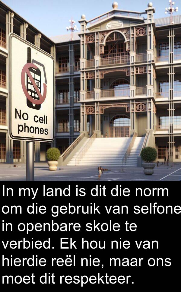 respekteer: In my land is dit die norm om die gebruik van selfone in openbare skole te verbied. Ek hou nie van hierdie reël nie, maar ons moet dit respekteer.