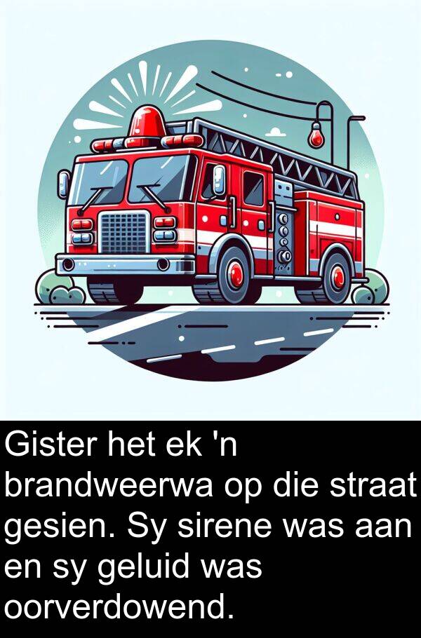 sirene: Gister het ek 'n brandweerwa op die straat gesien. Sy sirene was aan en sy geluid was oorverdowend.