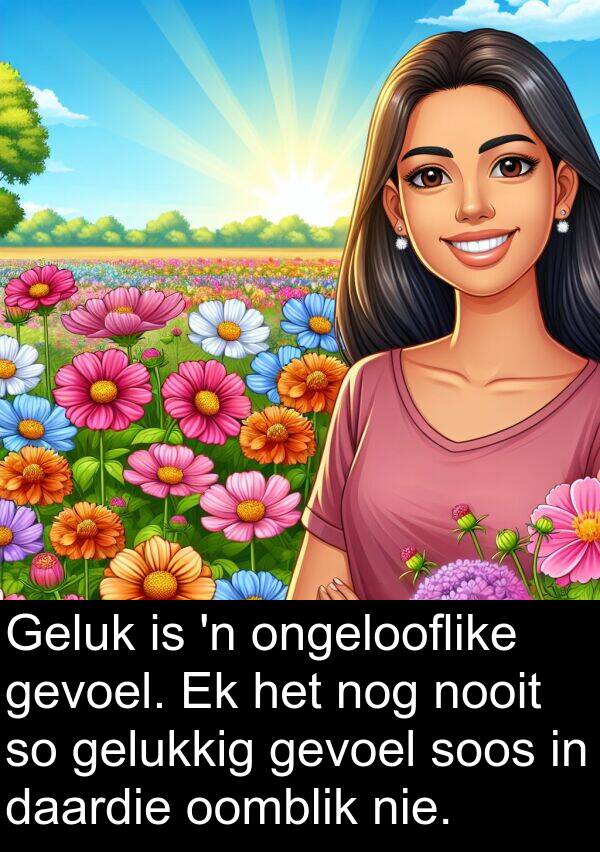 ongelooflike: Geluk is 'n ongelooflike gevoel. Ek het nog nooit so gelukkig gevoel soos in daardie oomblik nie.