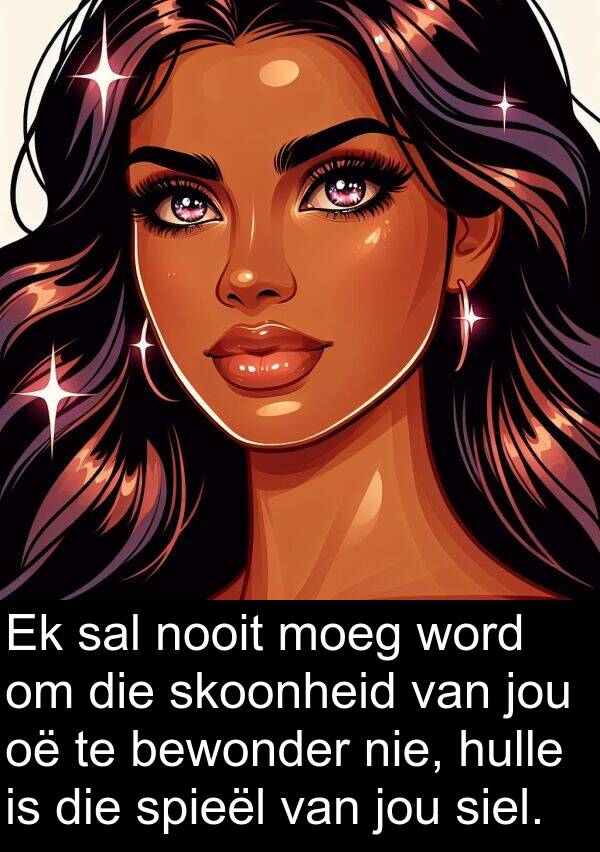 siel: Ek sal nooit moeg word om die skoonheid van jou oë te bewonder nie, hulle is die spieël van jou siel.