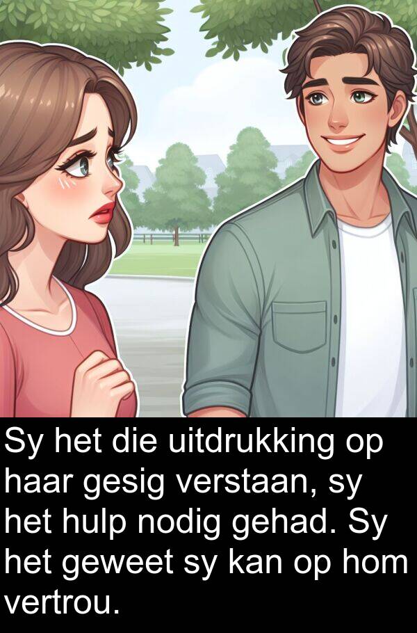 uitdrukking: Sy het die uitdrukking op haar gesig verstaan, sy het hulp nodig gehad. Sy het geweet sy kan op hom vertrou.