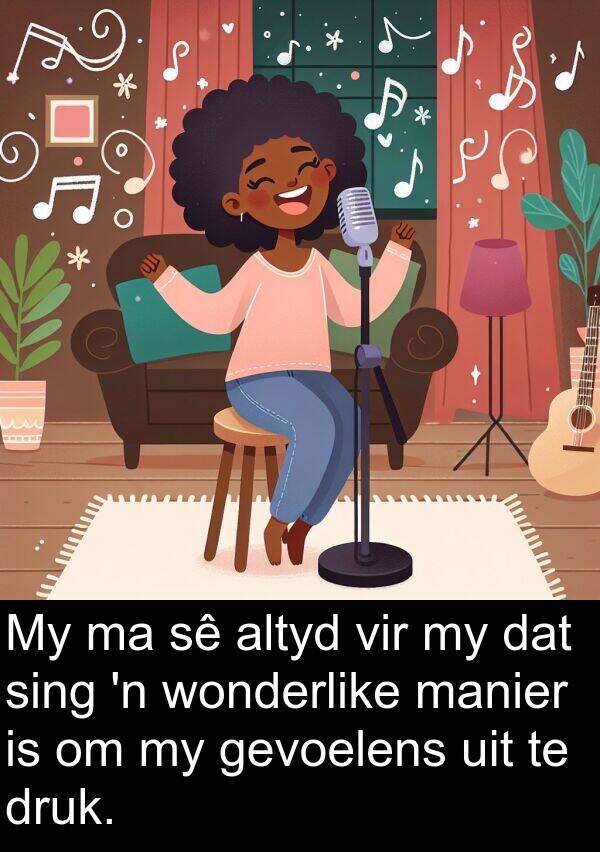 druk: My ma sê altyd vir my dat sing 'n wonderlike manier is om my gevoelens uit te druk.