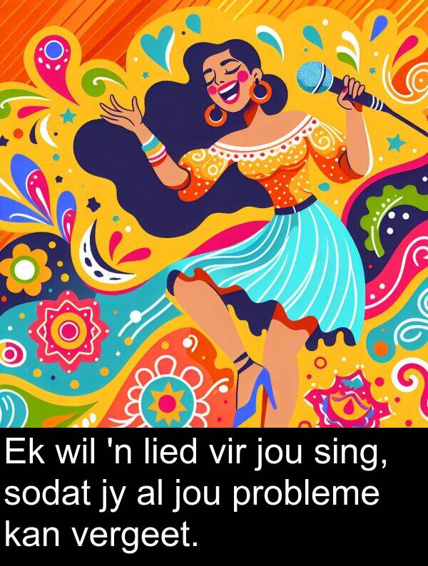 probleme: Ek wil 'n lied vir jou sing, sodat jy al jou probleme kan vergeet.