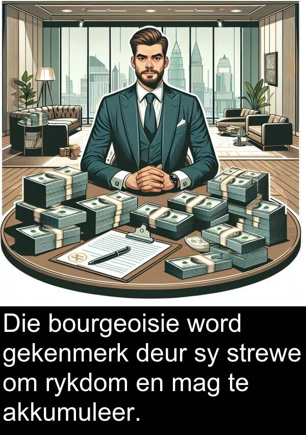 gekenmerk: Die bourgeoisie word gekenmerk deur sy strewe om rykdom en mag te akkumuleer.