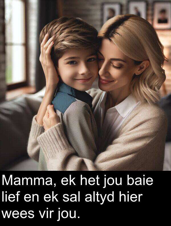hier: Mamma, ek het jou baie lief en ek sal altyd hier wees vir jou.