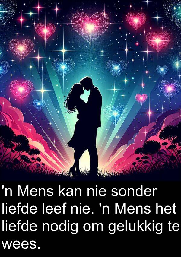 leef: 'n Mens kan nie sonder liefde leef nie. 'n Mens het liefde nodig om gelukkig te wees.