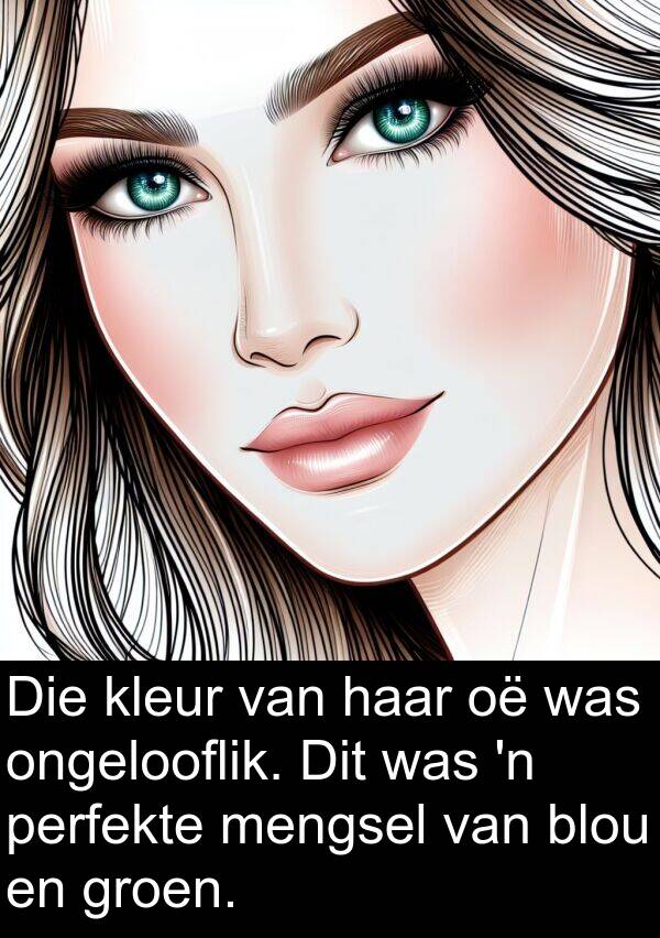 ongelooflik: Die kleur van haar oë was ongelooflik. Dit was 'n perfekte mengsel van blou en groen.