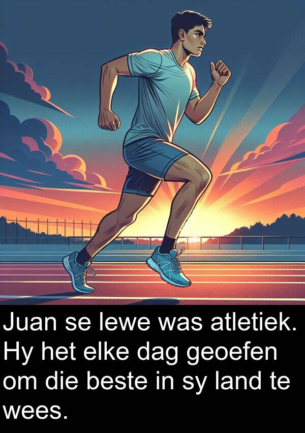 beste: Juan se lewe was atletiek. Hy het elke dag geoefen om die beste in sy land te wees.