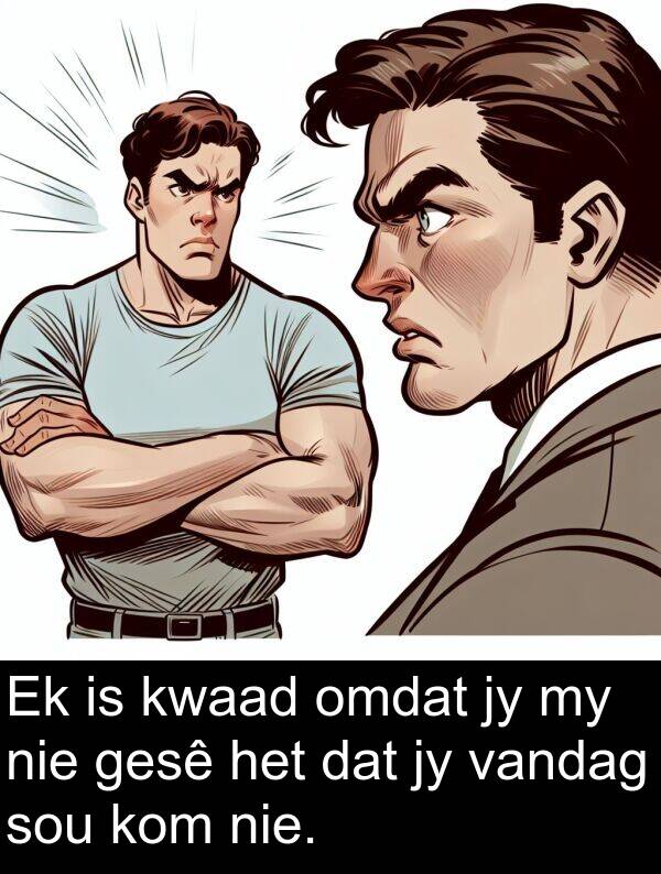 omdat: Ek is kwaad omdat jy my nie gesê het dat jy vandag sou kom nie.
