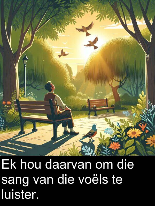 hou: Ek hou daarvan om die sang van die voëls te luister.