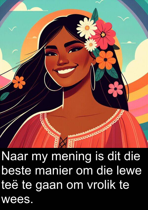 manier: Naar my mening is dit die beste manier om die lewe teë te gaan om vrolik te wees.