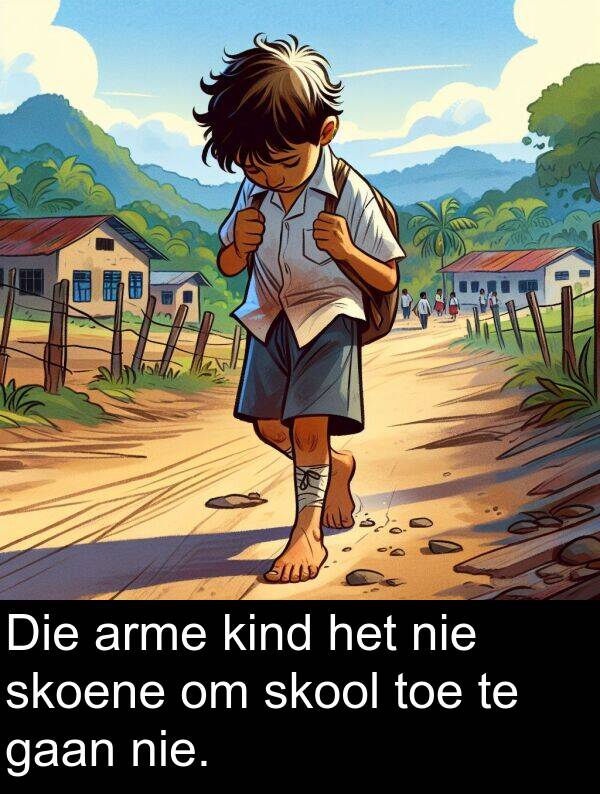 gaan: Die arme kind het nie skoene om skool toe te gaan nie.