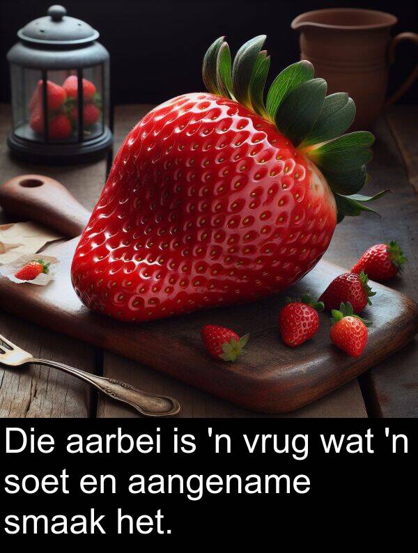 aarbei: Die aarbei is 'n vrug wat 'n soet en aangename smaak het.