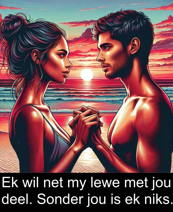 niks: Ek wil net my lewe met jou deel. Sonder jou is ek niks.