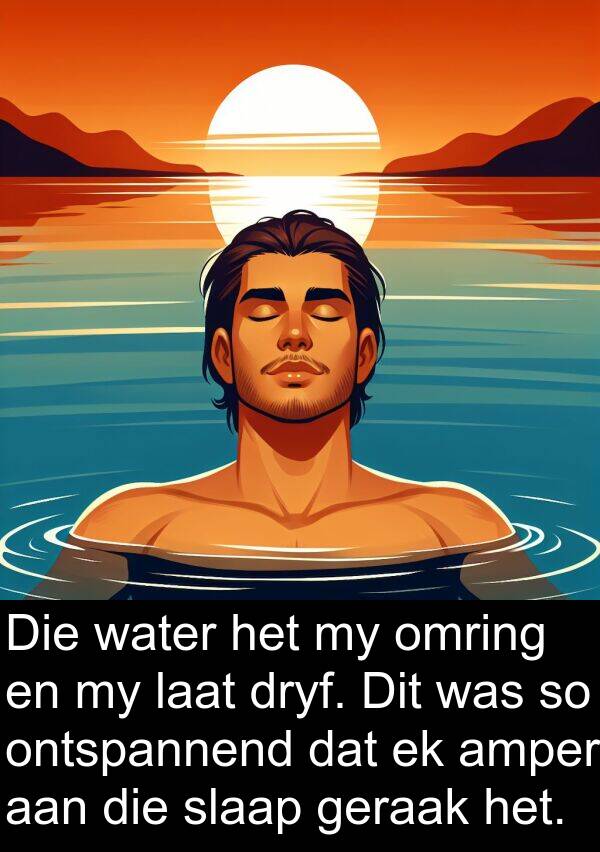 omring: Die water het my omring en my laat dryf. Dit was so ontspannend dat ek amper aan die slaap geraak het.