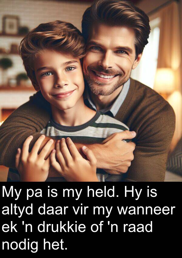 held: My pa is my held. Hy is altyd daar vir my wanneer ek 'n drukkie of 'n raad nodig het.