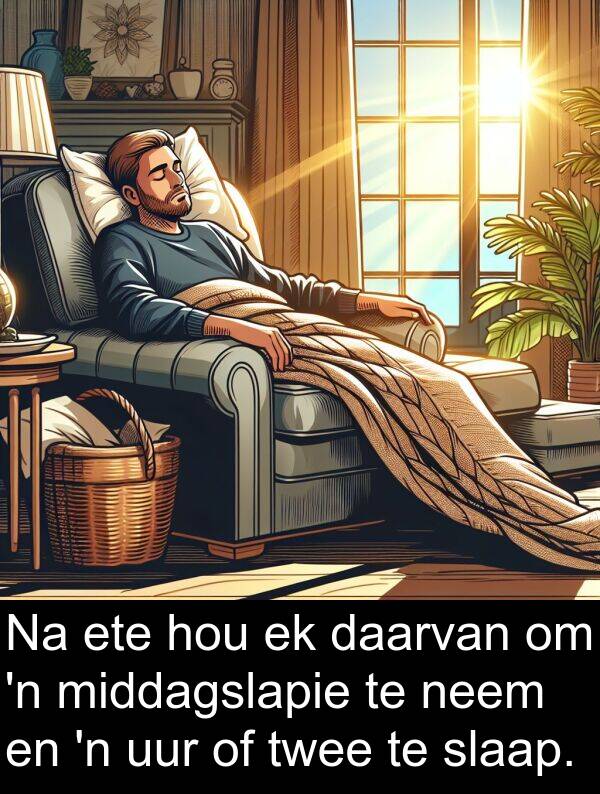 uur: Na ete hou ek daarvan om 'n middagslapie te neem en 'n uur of twee te slaap.