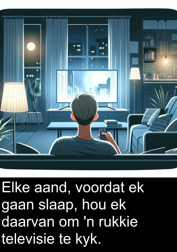 rukkie: Elke aand, voordat ek gaan slaap, hou ek daarvan om 'n rukkie televisie te kyk.