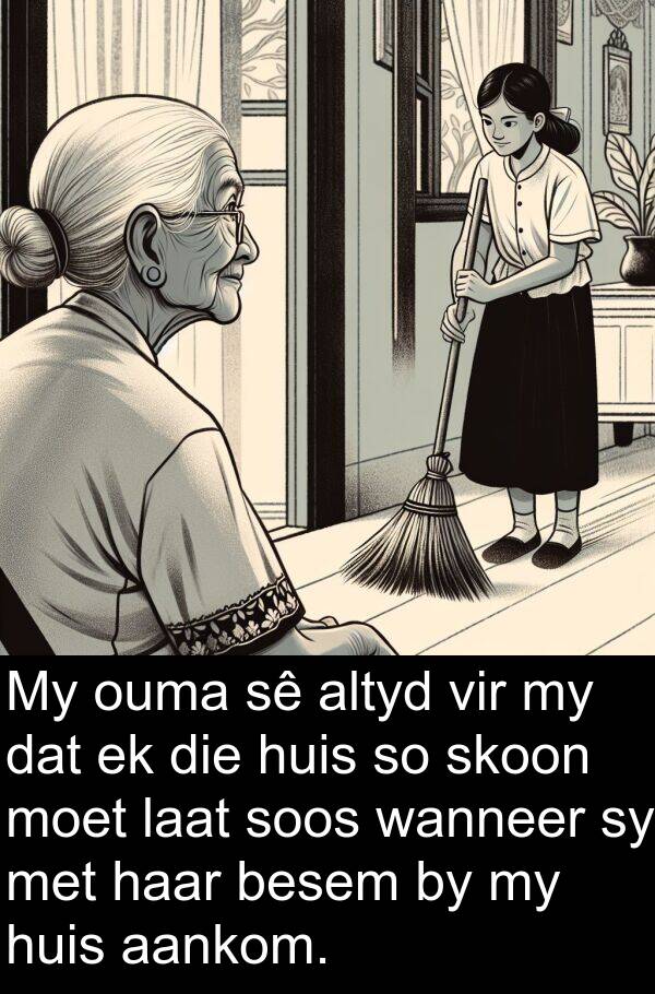 aankom: My ouma sê altyd vir my dat ek die huis so skoon moet laat soos wanneer sy met haar besem by my huis aankom.