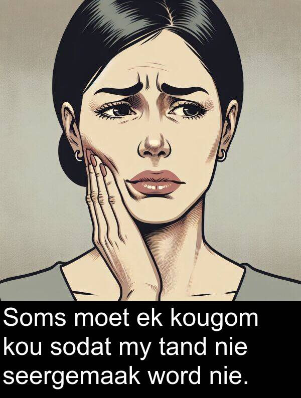 word: Soms moet ek kougom kou sodat my tand nie seergemaak word nie.