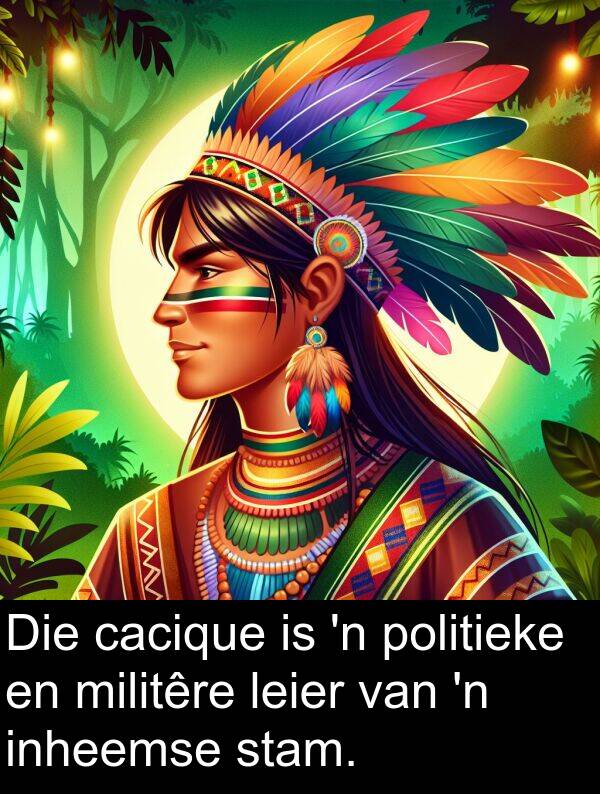inheemse: Die cacique is 'n politieke en militêre leier van 'n inheemse stam.