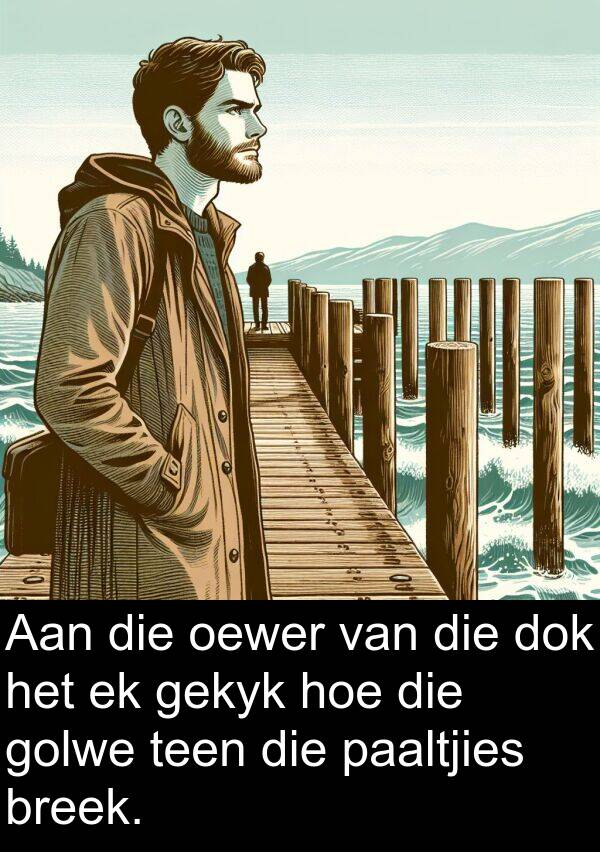 gekyk: Aan die oewer van die dok het ek gekyk hoe die golwe teen die paaltjies breek.