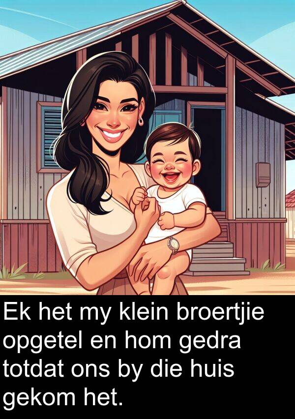 gedra: Ek het my klein broertjie opgetel en hom gedra totdat ons by die huis gekom het.