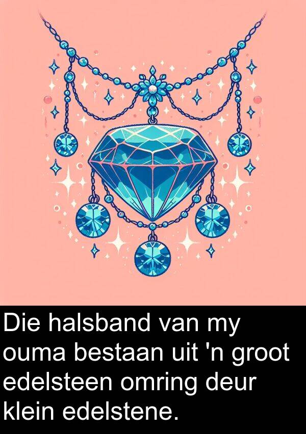 halsband: Die halsband van my ouma bestaan uit 'n groot edelsteen omring deur klein edelstene.