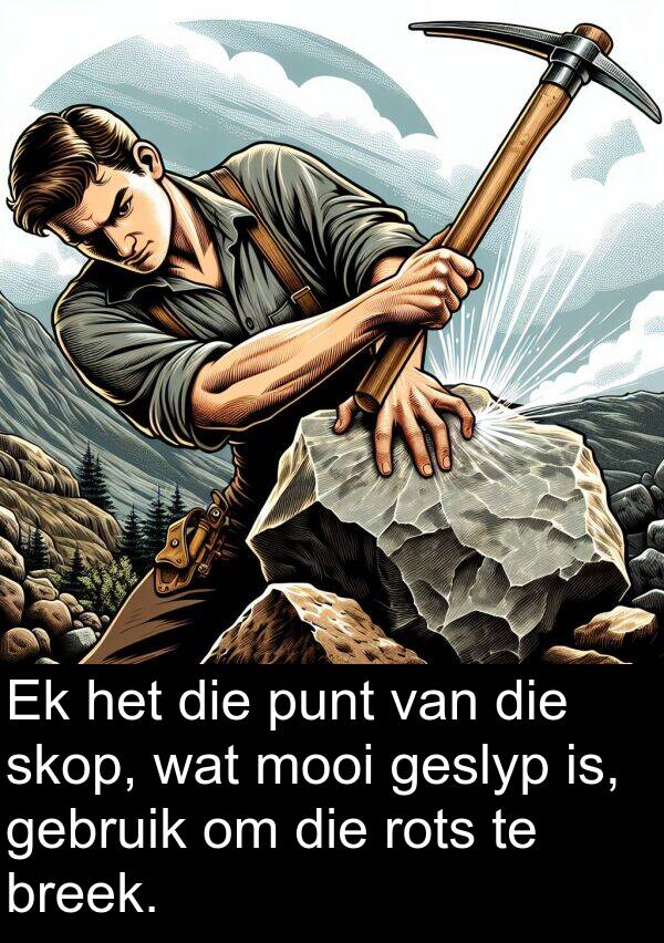rots: Ek het die punt van die skop, wat mooi geslyp is, gebruik om die rots te breek.
