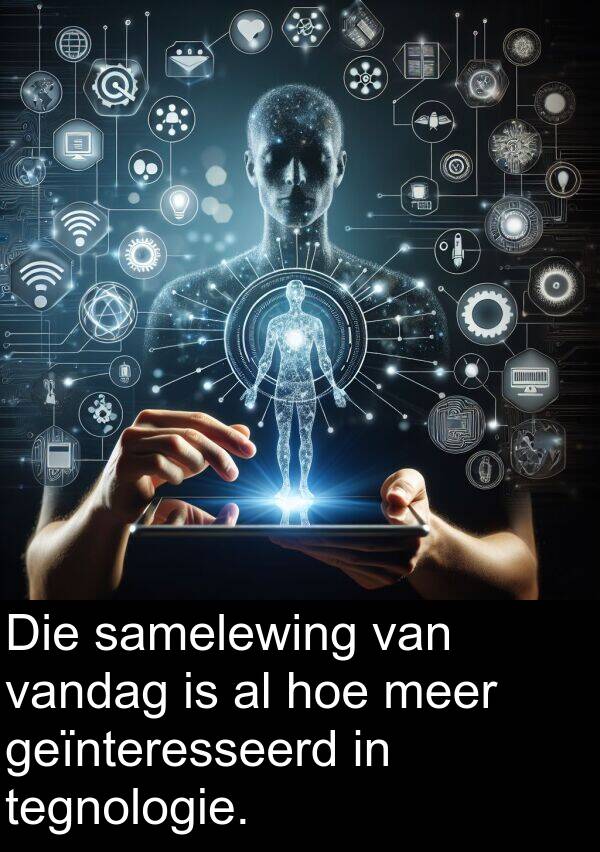 geïnteresseerd: Die samelewing van vandag is al hoe meer geïnteresseerd in tegnologie.