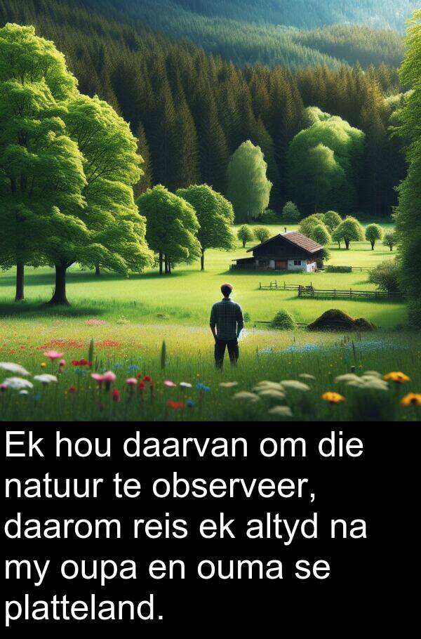 observeer: Ek hou daarvan om die natuur te observeer, daarom reis ek altyd na my oupa en ouma se platteland.
