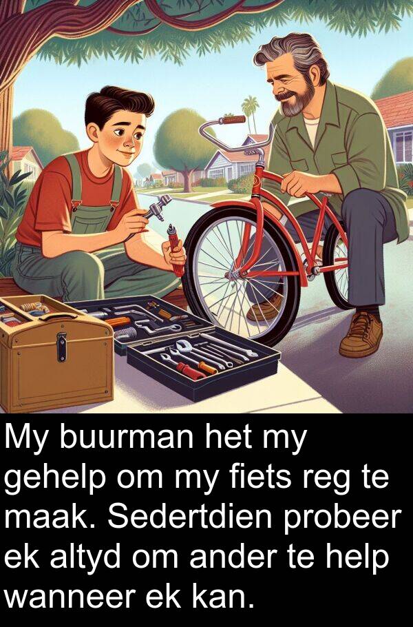 reg: My buurman het my gehelp om my fiets reg te maak. Sedertdien probeer ek altyd om ander te help wanneer ek kan.