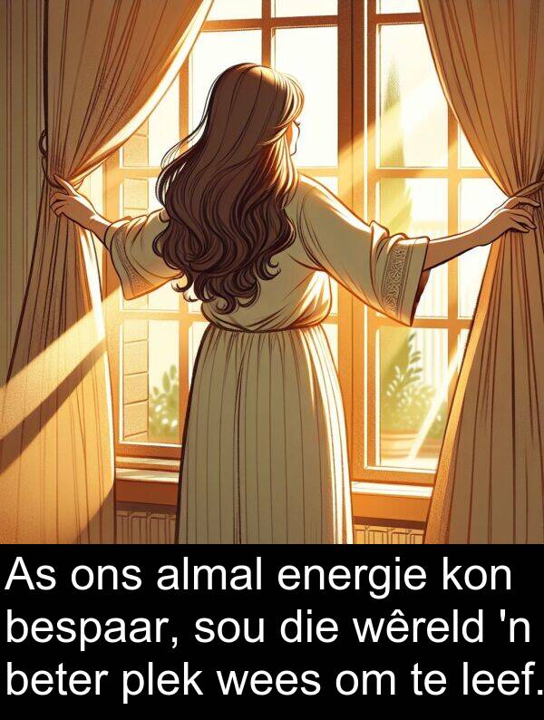 energie: As ons almal energie kon bespaar, sou die wêreld 'n beter plek wees om te leef.