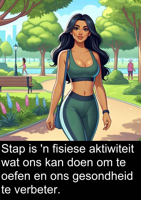 aktiwiteit: Stap is 'n fisiese aktiwiteit wat ons kan doen om te oefen en ons gesondheid te verbeter.