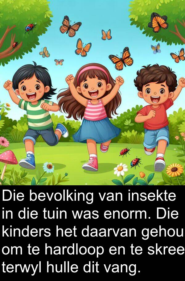 hardloop: Die bevolking van insekte in die tuin was enorm. Die kinders het daarvan gehou om te hardloop en te skree terwyl hulle dit vang.