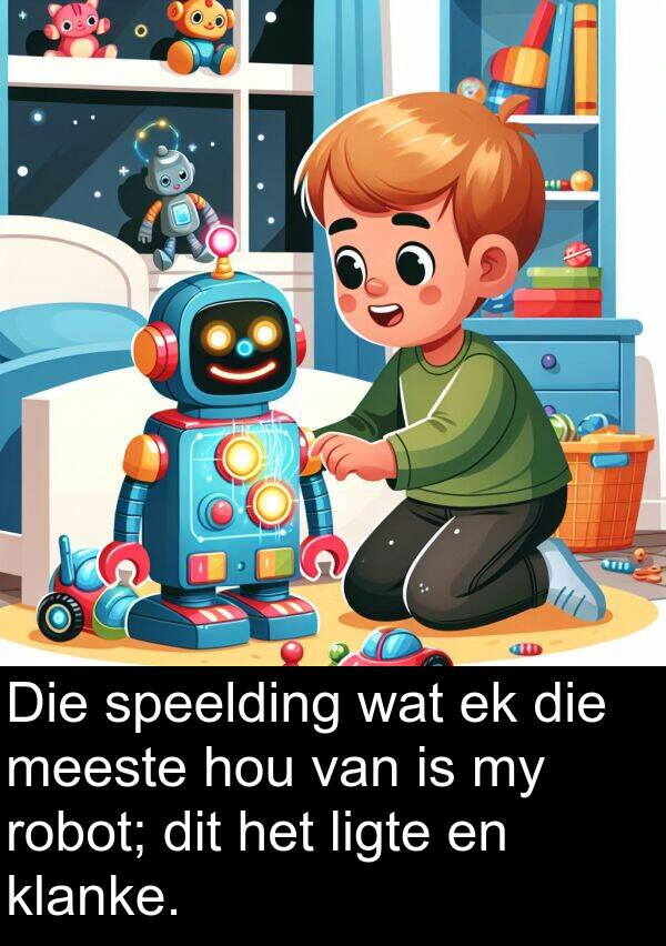 meeste: Die speelding wat ek die meeste hou van is my robot; dit het ligte en klanke.