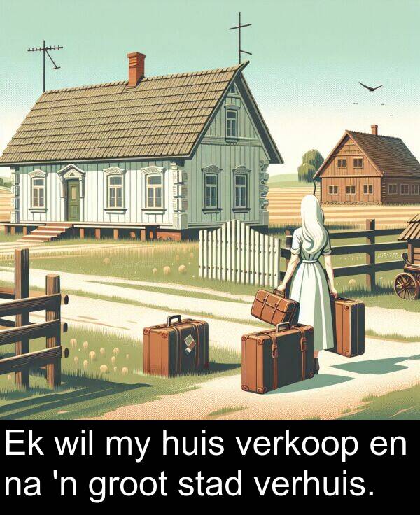 wil: Ek wil my huis verkoop en na 'n groot stad verhuis.