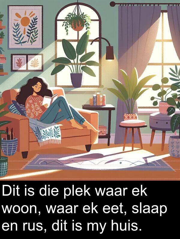 woon: Dit is die plek waar ek woon, waar ek eet, slaap en rus, dit is my huis.