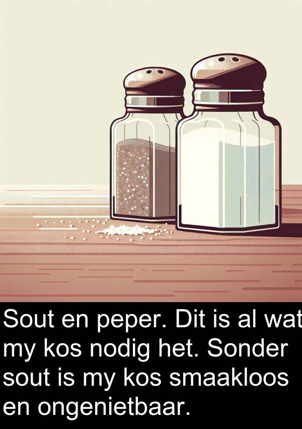 ongenietbaar: Sout en peper. Dit is al wat my kos nodig het. Sonder sout is my kos smaakloos en ongenietbaar.