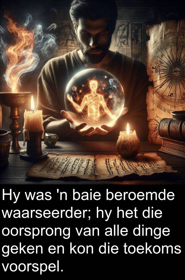 geken: Hy was 'n baie beroemde waarseerder; hy het die oorsprong van alle dinge geken en kon die toekoms voorspel.
