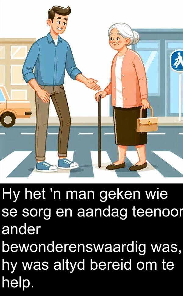 geken: Hy het 'n man geken wie se sorg en aandag teenoor ander bewonderenswaardig was, hy was altyd bereid om te help.