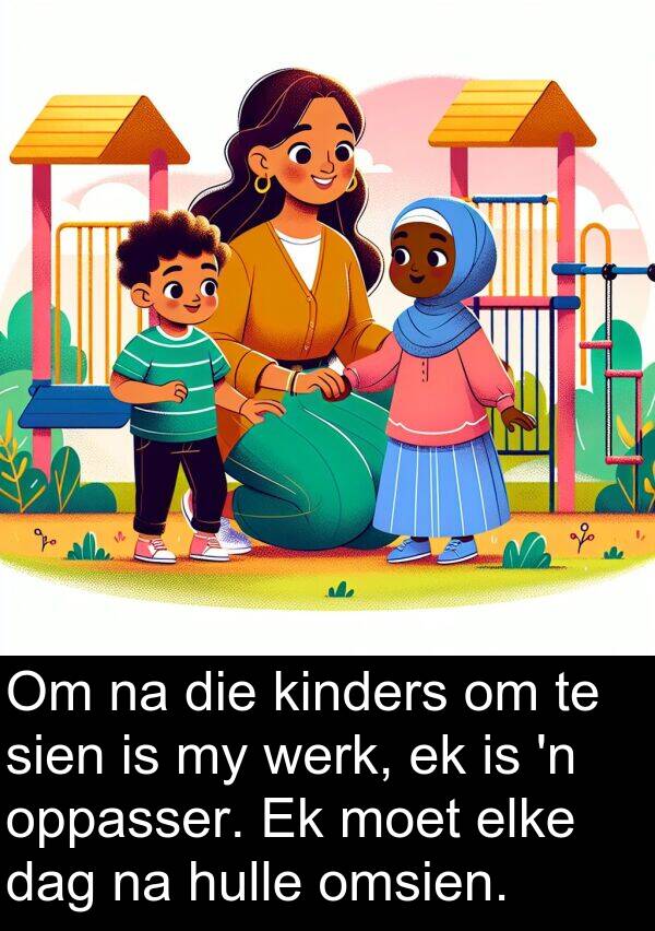 omsien: Om na die kinders om te sien is my werk, ek is 'n oppasser. Ek moet elke dag na hulle omsien.
