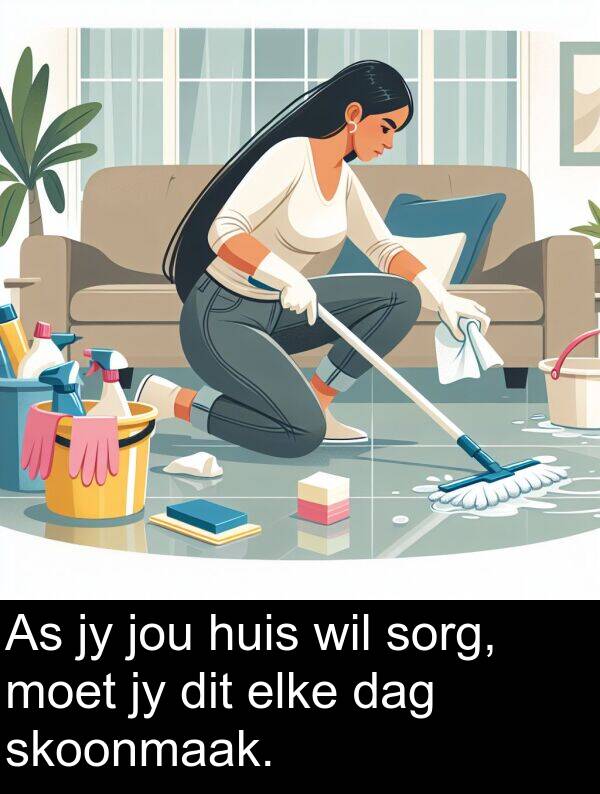 dag: As jy jou huis wil sorg, moet jy dit elke dag skoonmaak.