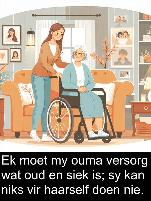 haarself: Ek moet my ouma versorg wat oud en siek is; sy kan niks vir haarself doen nie.