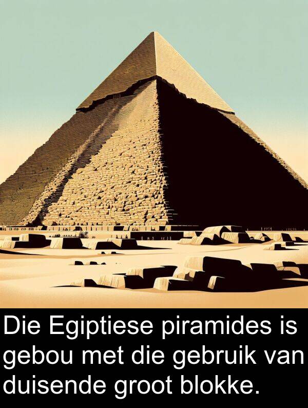 piramides: Die Egiptiese piramides is gebou met die gebruik van duisende groot blokke.