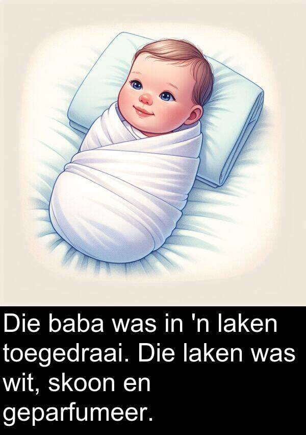 wit: Die baba was in 'n laken toegedraai. Die laken was wit, skoon en geparfumeer.