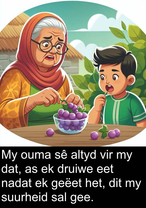gee: My ouma sê altyd vir my dat, as ek druiwe eet nadat ek geëet het, dit my suurheid sal gee.