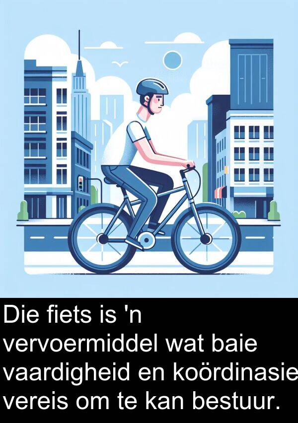 bestuur: Die fiets is 'n vervoermiddel wat baie vaardigheid en koördinasie vereis om te kan bestuur.