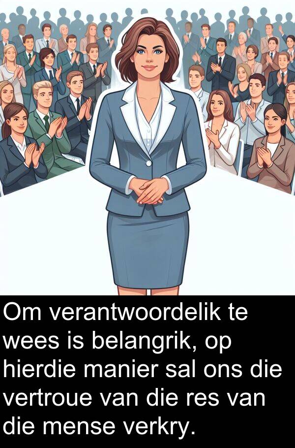 manier: Om verantwoordelik te wees is belangrik, op hierdie manier sal ons die vertroue van die res van die mense verkry.