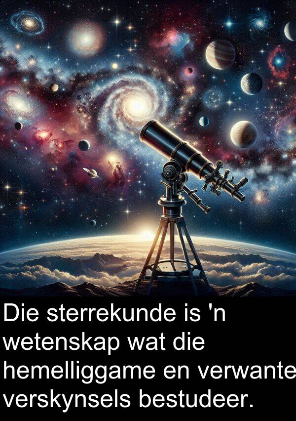 hemelliggame: Die sterrekunde is 'n wetenskap wat die hemelliggame en verwante verskynsels bestudeer.
